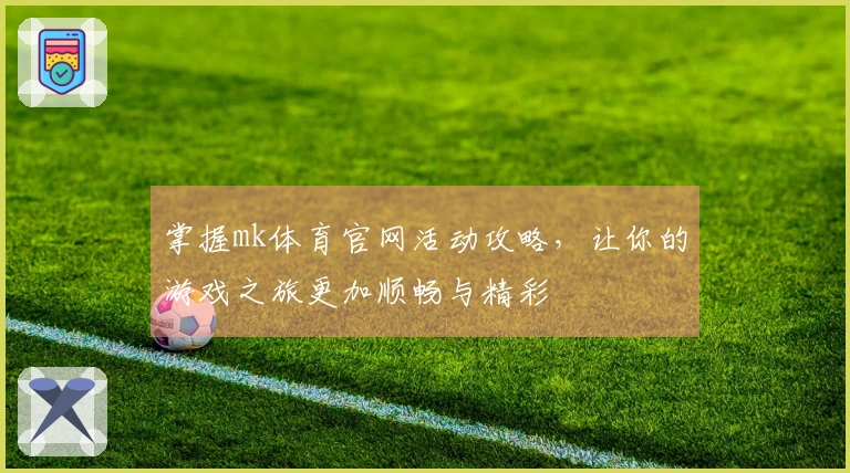 掌握mk体育官网活动攻略，让你的游戏之旅更加顺畅与精彩