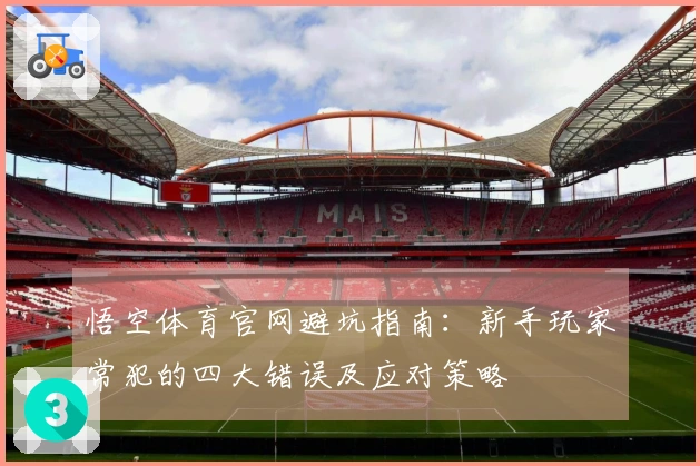 悟空体育官网避坑指南：新手玩家常犯的四大错误及应对策略