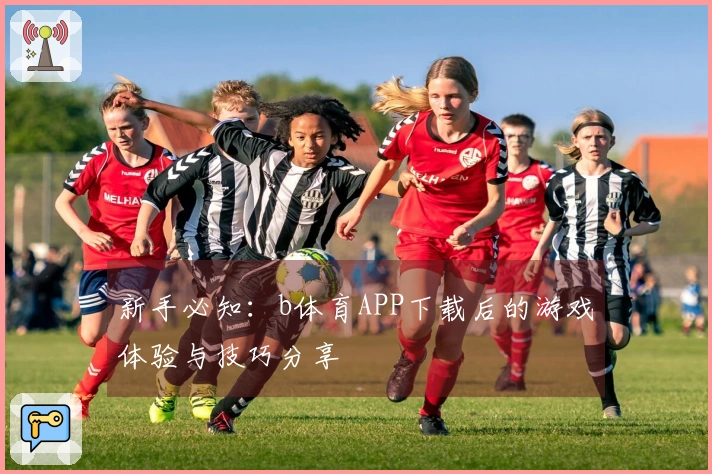 新手必知：b体育APP下载后的游戏体验与技巧分享