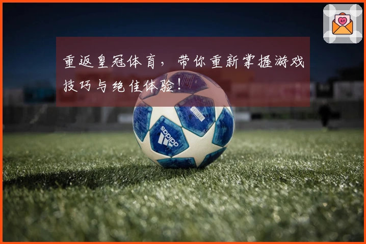 重返皇冠体育，带你重新掌握游戏技巧与绝佳体验！