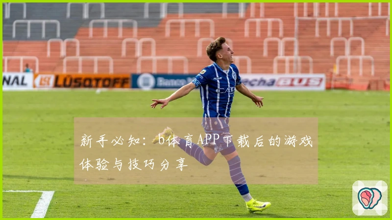新手必知：b体育APP下载后的游戏体验与技巧分享